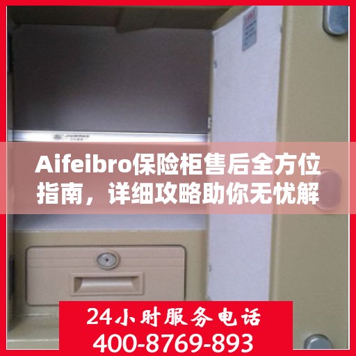 Aifeibro保险柜售后全方位指南，详细攻略助你无忧解决售后问题