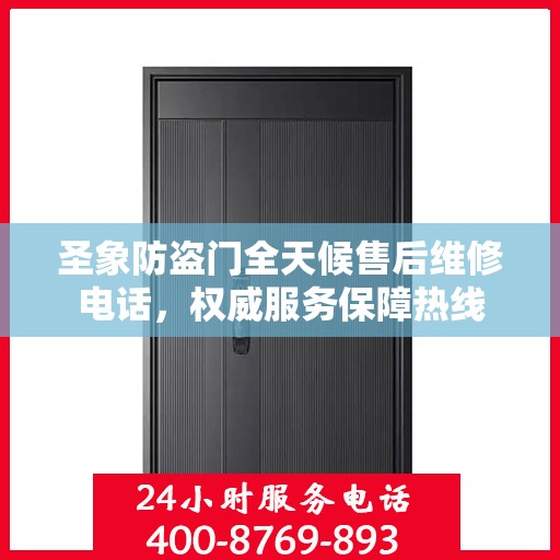 圣象防盗门全天候售后维修电话，权威服务保障热线