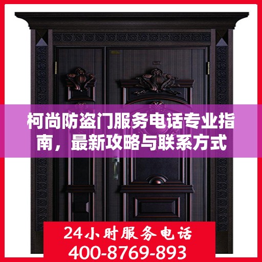 柯尚防盗门服务电话专业指南，最新攻略与联系方式