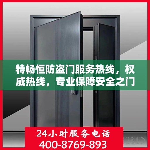 特畅恒防盗门服务热线，权威热线，专业保障安全之门