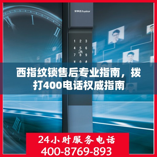 西指纹锁售后专业指南，拨打400电话权威指南