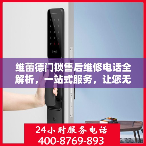 维蕾德门锁售后维修电话全解析，一站式服务，让您无忧！