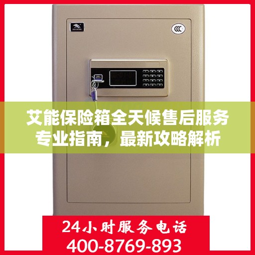 艾能保险箱全天候售后服务专业指南，最新攻略解析