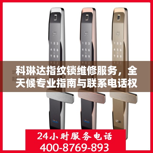 科琳达指纹锁维修服务，全天候专业指南与联系电话权威发布