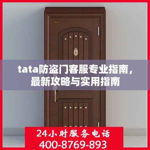 tata防盗门客服专业指南，最新攻略与实用指南