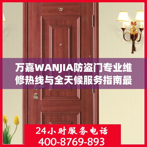 万嘉WANJIA防盗门专业维修热线与全天候服务指南最新资讯