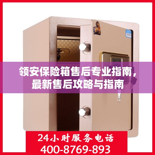 领安保险箱售后专业指南，最新售后攻略与指南
