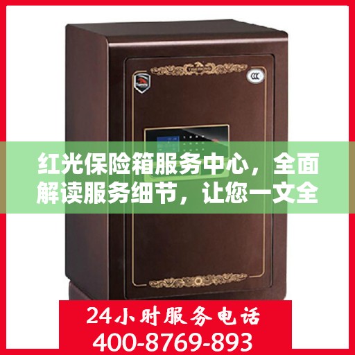 红光保险箱服务中心，全面解读服务细节，让您一文全懂！