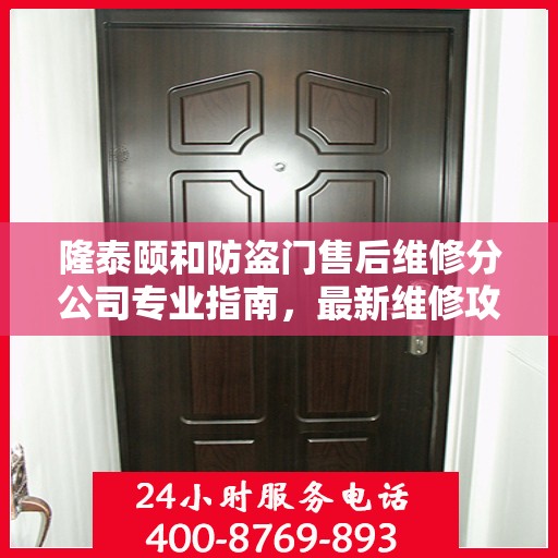 隆泰颐和防盗门售后维修分公司专业指南，最新维修攻略速递