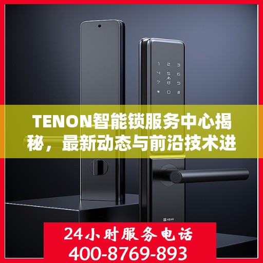 TENON智能锁服务中心揭秘，最新动态与前沿技术进展