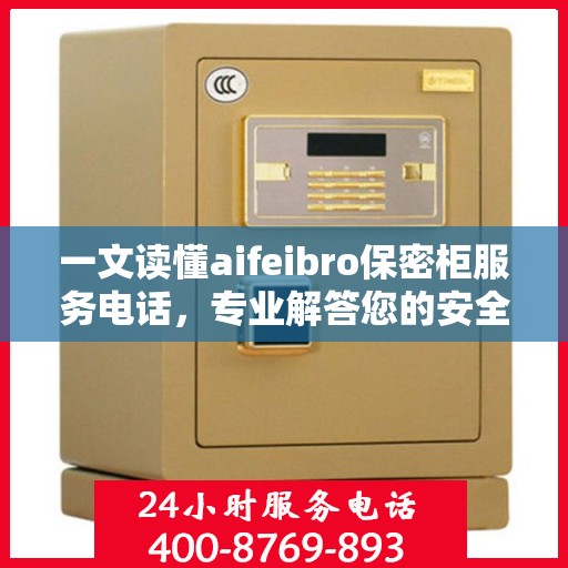 一文读懂aifeibro保密柜服务电话，专业解答您的安全需求