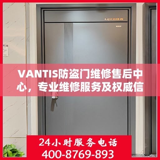 VANTIS防盗门维修售后中心，专业维修服务及权威信息解读