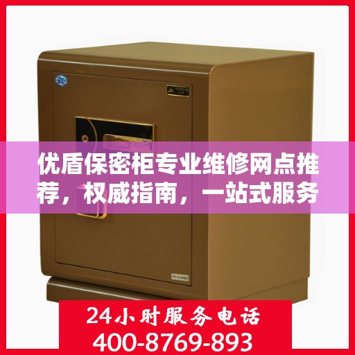 优盾保密柜专业维修网点推荐，权威指南，一站式服务体验