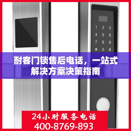耐客门锁售后电话，一站式解决方案决策指南