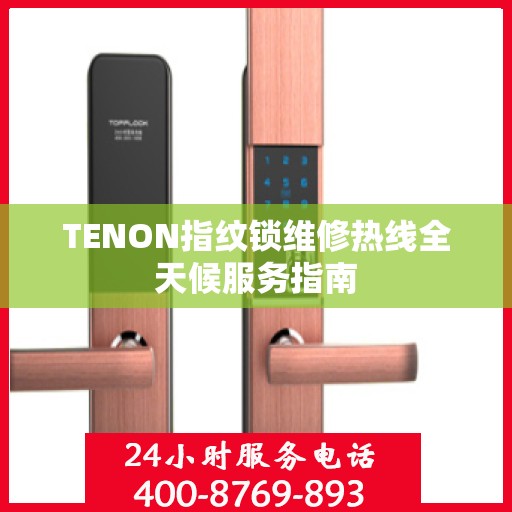 TENON指纹锁维修热线全天候服务指南