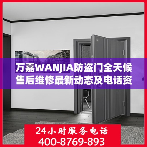 万嘉WANJIA防盗门全天候售后维修最新动态及电话资讯