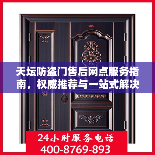 天坛防盗门售后网点服务指南，权威推荐与一站式解决方案