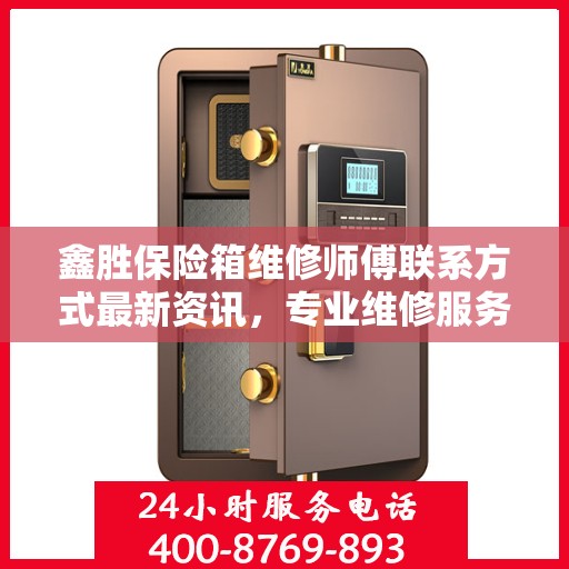 鑫胜保险箱维修师傅联系方式最新资讯，专业维修服务保障您的安全需求