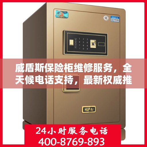 威盾斯保险柜维修服务，全天候电话支持，最新权威推荐热线