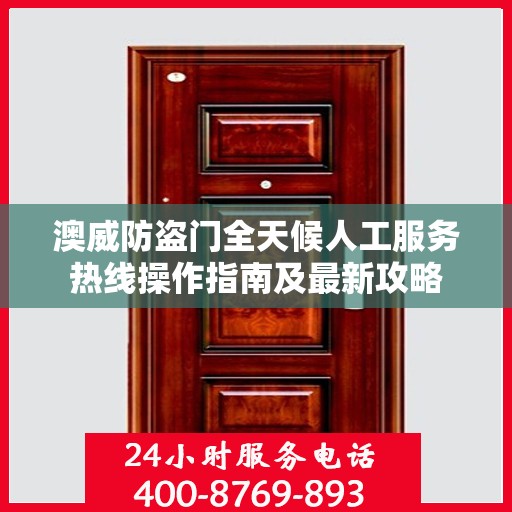 澳威防盗门全天候人工服务热线操作指南及最新攻略