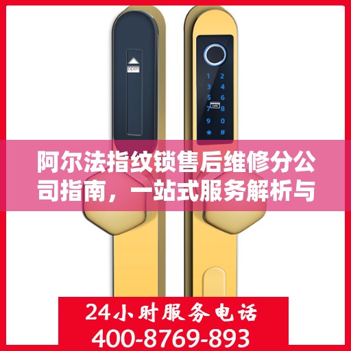 阿尔法指纹锁售后维修分公司指南，一站式服务解析与攻略