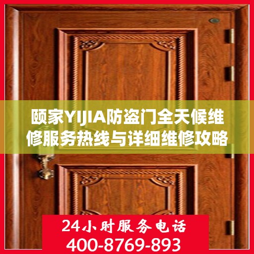 颐家YIJIA防盗门全天候维修服务热线与详细维修攻略
