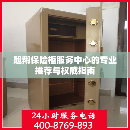 超翔保险柜服务中心的专业推荐与权威指南