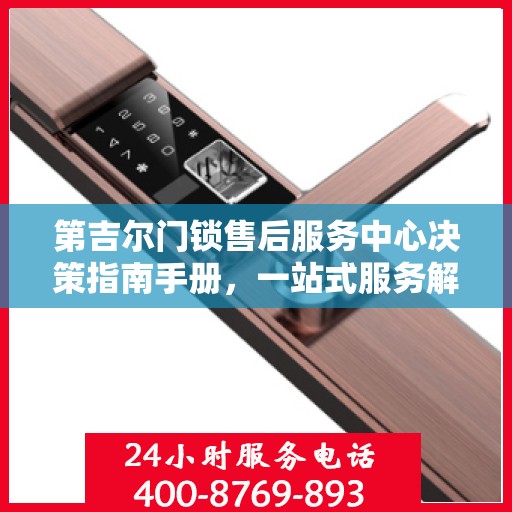 第吉尔门锁售后服务中心决策指南手册，一站式服务解决方案