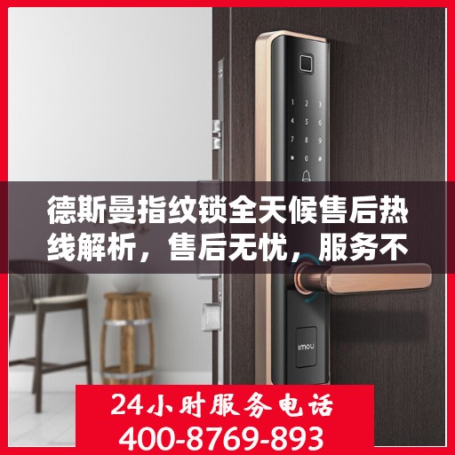 德斯曼指纹锁全天候售后热线解析，售后无忧，服务不打烊