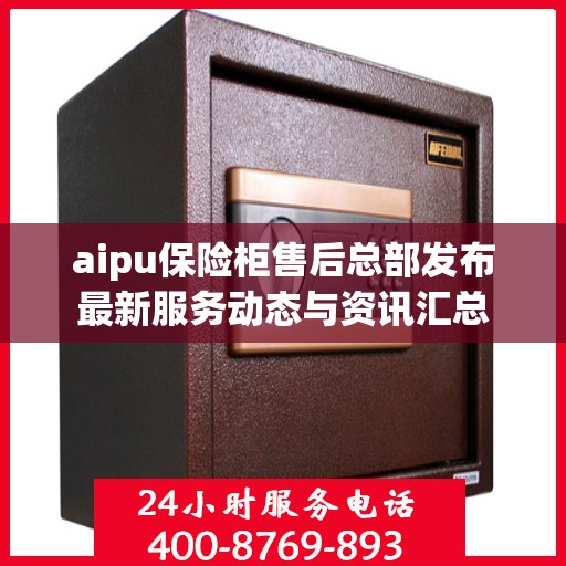 aipu保险柜售后总部发布最新服务动态与资讯汇总