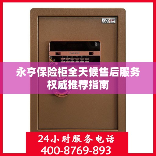 永亨保险柜全天候售后服务权威推荐指南