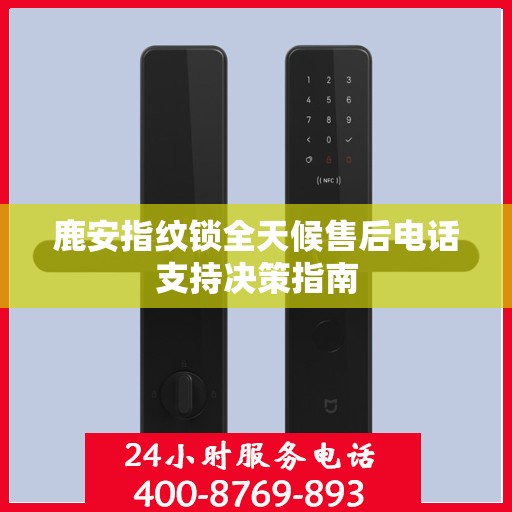 鹿安指纹锁全天候售后电话支持决策指南