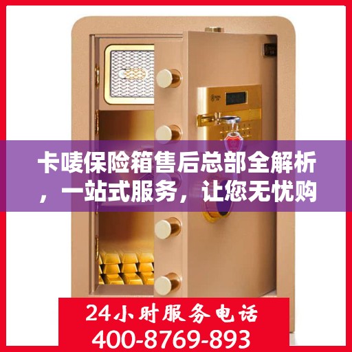 卡唛保险箱售后总部全解析，一站式服务，让您无忧购物！