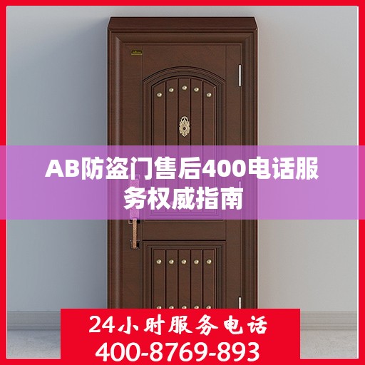 AB防盗门售后400电话服务权威指南