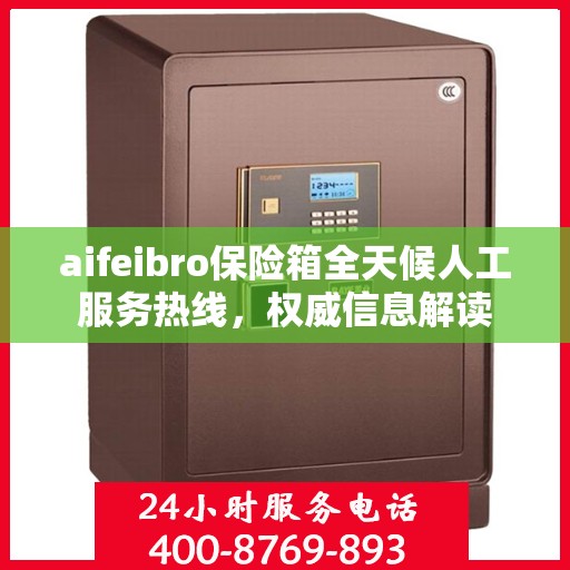 aifeibro保险箱全天候人工服务热线，权威信息解读