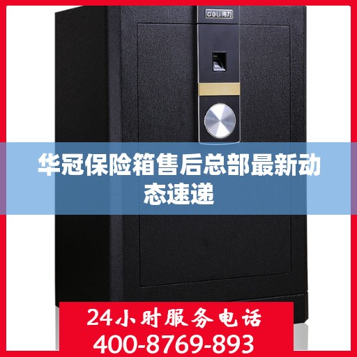 华冠保险箱售后总部最新动态速递