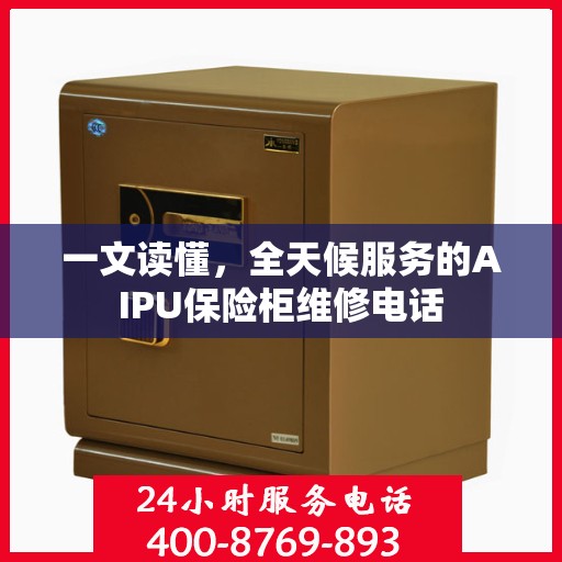 一文读懂，全天候服务的AIPU保险柜维修电话