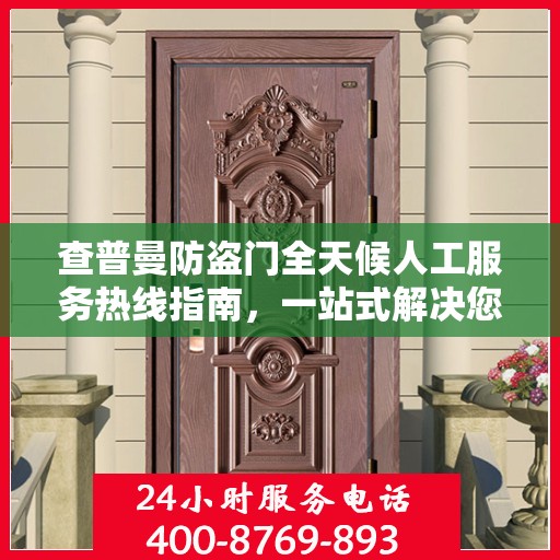 查普曼防盗门全天候人工服务热线指南，一站式解决您的需求