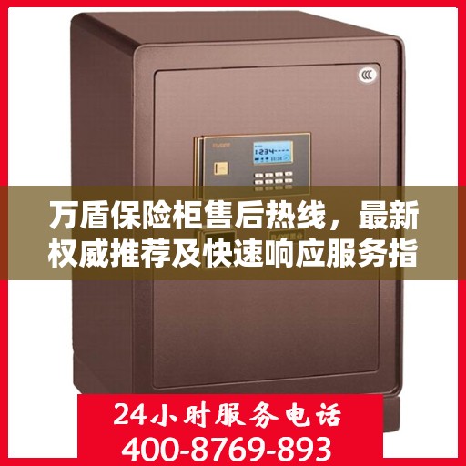 万盾保险柜售后热线，最新权威推荐及快速响应服务指南