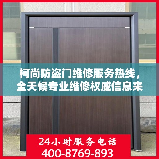 柯尚防盗门维修服务热线，全天候专业维修权威信息来袭