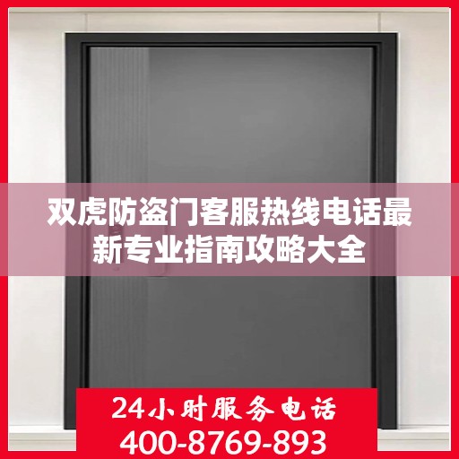 双虎防盗门客服热线电话最新专业指南攻略大全