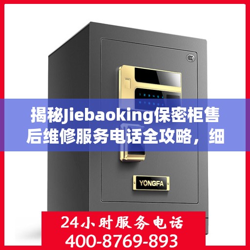 揭秘Jiebaoking保密柜售后维修服务电话全攻略，细节解析与实用指南