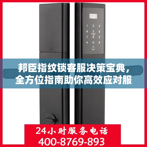 邦臣指纹锁客服决策宝典，全方位指南助你高效应对服务挑战