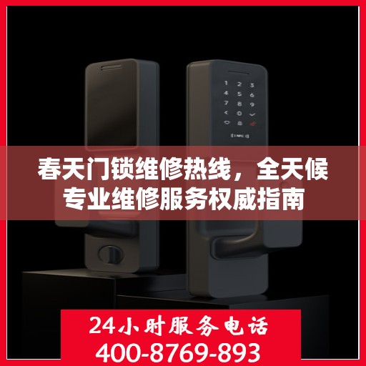 春天门锁维修热线，全天候专业维修服务权威指南