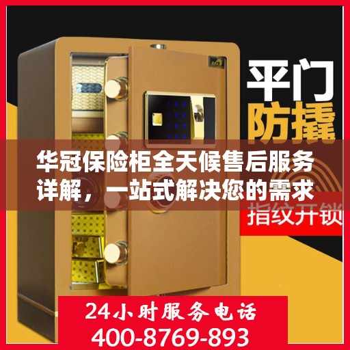华冠保险柜全天候售后服务详解，一站式解决您的需求攻略