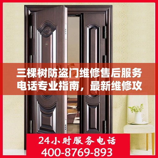 三棵树防盗门维修售后服务电话专业指南，最新维修攻略与联系方式
