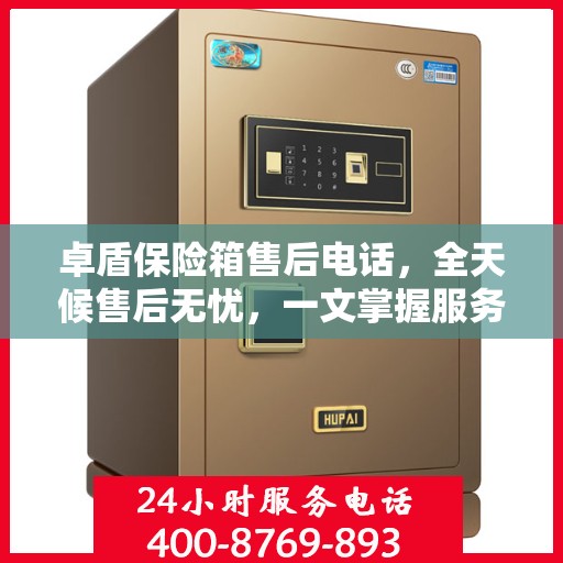 卓盾保险箱售后电话，全天候售后无忧，一文掌握服务热线