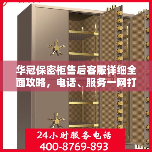 华冠保密柜售后客服详细全面攻略，电话、服务一网打尽！