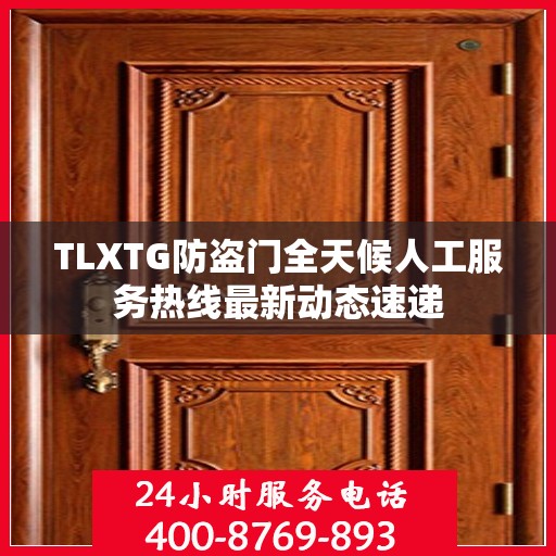 TLXTG防盗门全天候人工服务热线最新动态速递
