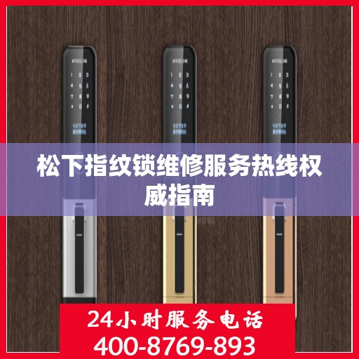 松下指纹锁维修服务热线权威指南
